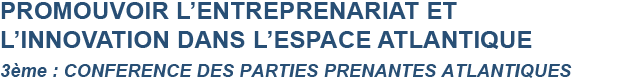 PROMOUVOIR L’ENTRENARIAT ET L’INNOVATION DANS L’ESPACE ATLANTIQUE - 3ème CONFERENCE DES PARTIES PRENANTES ATLANTIQUES
